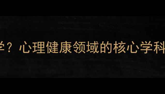 图片 心理学属于什么学？心理健康领域的核心学科分类与实用价值1