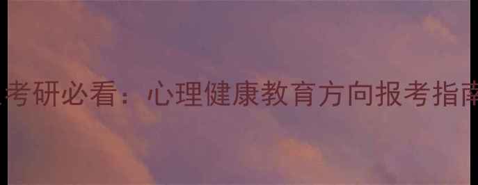 图片 心理学师范生考研必看：心理健康教育方向报考指南与就业前景1