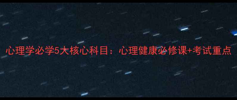图片 心理学必学5大核心科目：心理健康必修课+考试重点