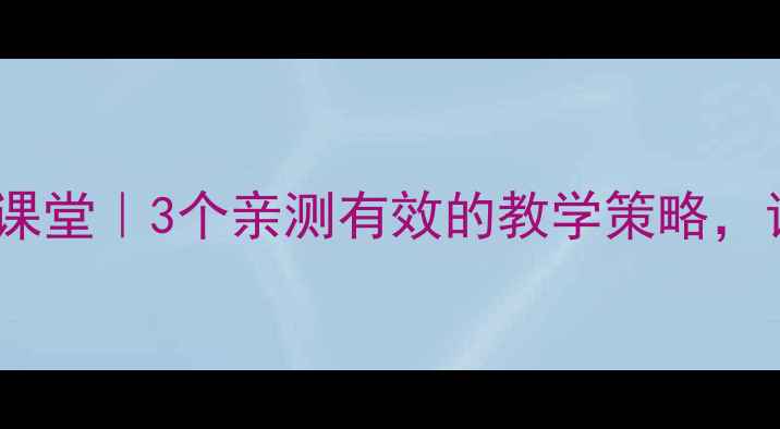 图片 心理学技巧赋能课堂｜3个亲测有效的教学策略，让学生主动学习1