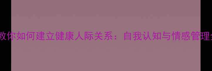 图片 心理学教你如何建立健康人际关系：自我认知与情感管理全攻略1