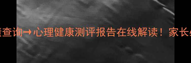 图片 心理学教育学成绩查询→心理健康测评报告在线解读！家长必看心理成长指南