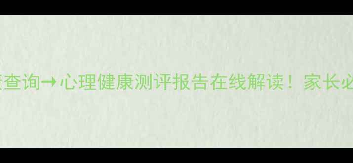 图片 心理学教育学成绩查询→心理健康测评报告在线解读！家长必看心理成长指南1