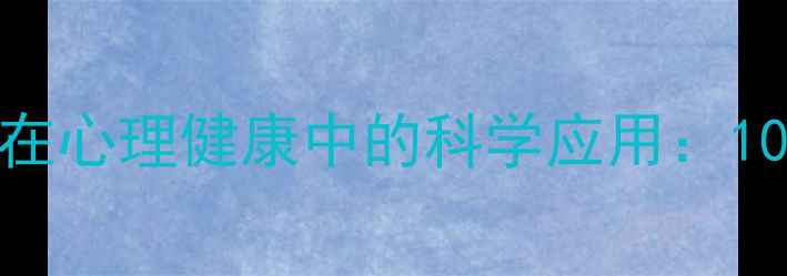 图片 心理学理论和技术在心理健康中的科学应用：10大方法与实操指南