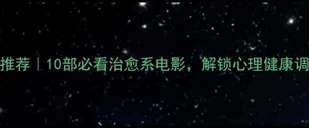图片 心理学电影推荐｜10部必看治愈系电影，解锁心理健康调节新技能✨