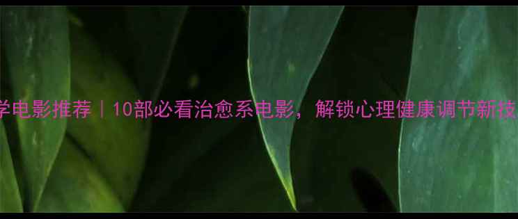 图片 心理学电影推荐｜10部必看治愈系电影，解锁心理健康调节新技能✨1
