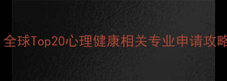 图片 心理学留学必看！全球Top20心理健康相关专业申请攻略（附避坑指南）1