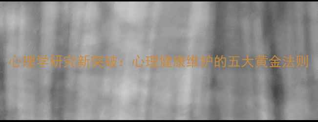 图片 心理学研究新突破：心理健康维护的五大黄金法则