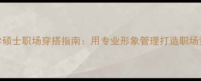 图片 心理学硕士职场穿搭指南：用专业形象管理打造职场竞争力