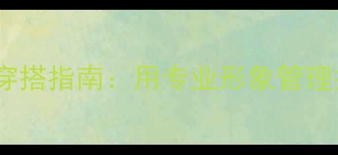 图片 心理学硕士职场穿搭指南：用专业形象管理打造职场竞争力1