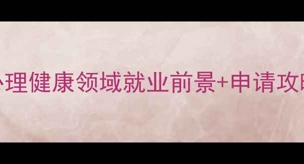 图片 心理学硕士院校推荐｜心理健康领域就业前景+申请攻略，这些院校值得收藏！