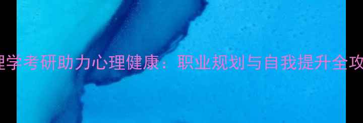 图片 心理学考研助力心理健康：职业规划与自我提升全攻略1