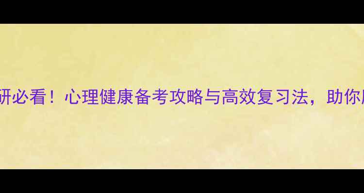 图片 心理学考研必看！心理健康备考攻略与高效复习法，助你顺利上岸1