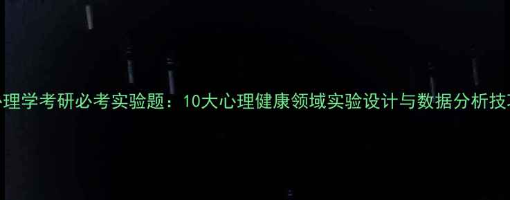 图片 心理学考研必考实验题：10大心理健康领域实验设计与数据分析技巧