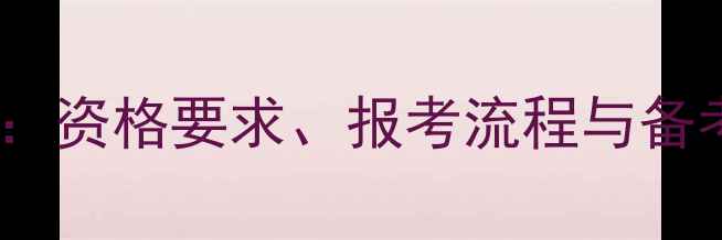 图片 心理学考试报名条件全：资格要求、报考流程与备考建议（附最新政策）1