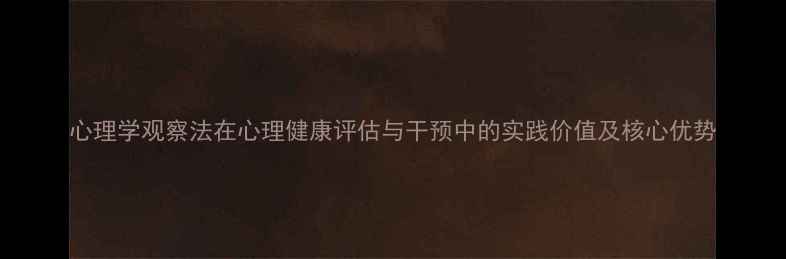 图片 心理学观察法在心理健康评估与干预中的实践价值及核心优势
