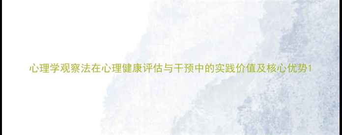 图片 心理学观察法在心理健康评估与干预中的实践价值及核心优势1