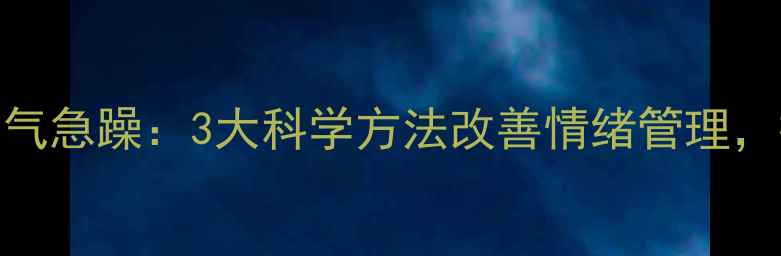 图片 心理学视角脾气急躁：3大科学方法改善情绪管理，提升心理健康
