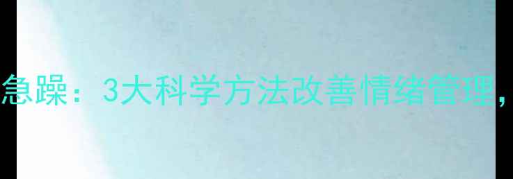 图片 心理学视角脾气急躁：3大科学方法改善情绪管理，提升心理健康1