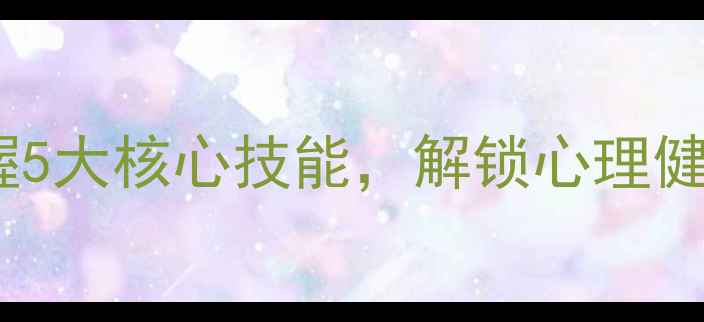 图片 心理学课程学习心得：掌握5大核心技能，解锁心理健康与自我提升的黄金法则1
