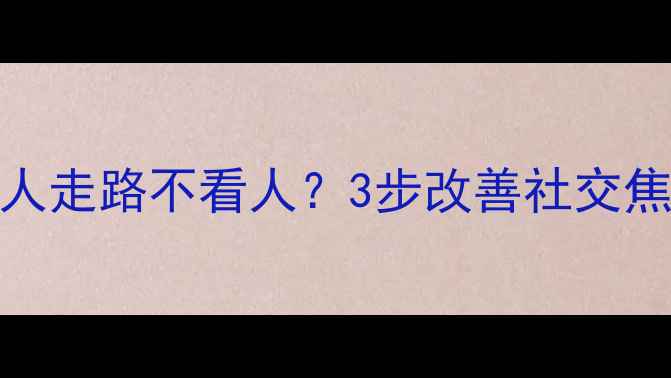 图片 心理学：为何有人走路不看人？3步改善社交焦虑与注意力缺陷
