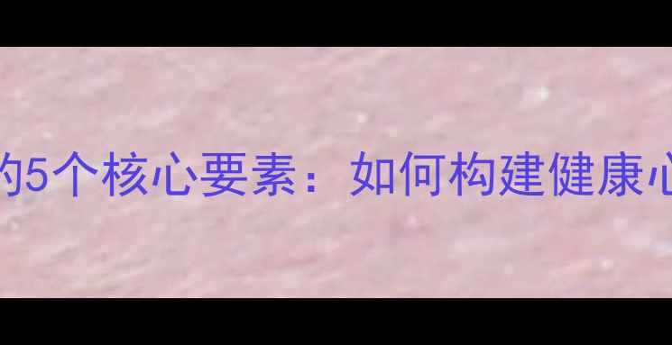 图片 心理安全感的5个核心要素：如何构建健康心理防御体系