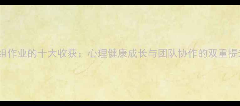 图片 心理小组作业的十大收获：心理健康成长与团队协作的双重提升指南1