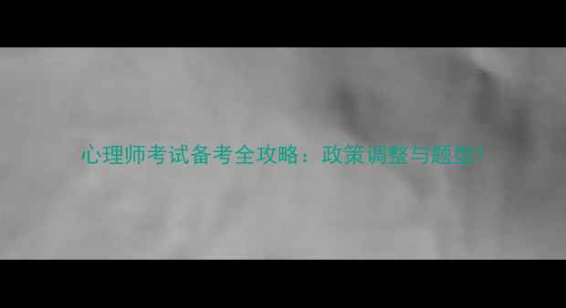图片 心理师考试备考全攻略：政策调整与题型1