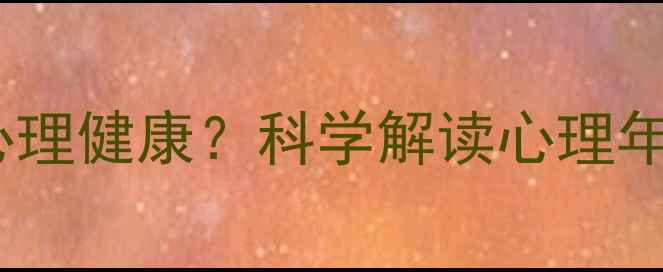 图片 心理年龄如何影响心理健康？科学解读心理年龄测试与提升指南1