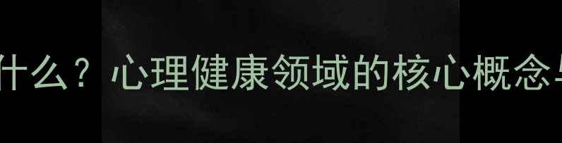 图片 心理弹性是什么？心理健康领域的核心概念与提升指南1