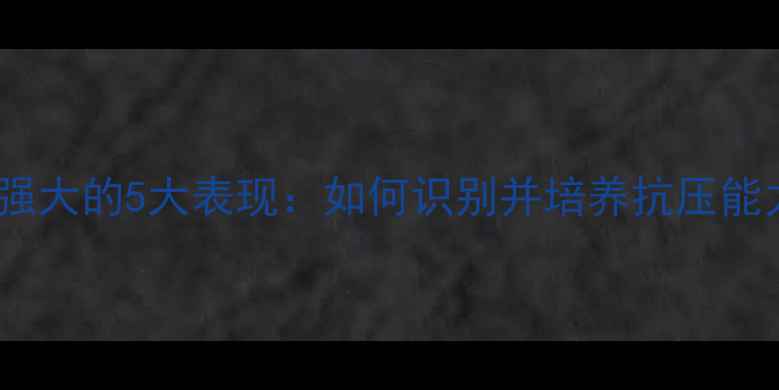 图片 心理强大的5大表现：如何识别并培养抗压能力？1