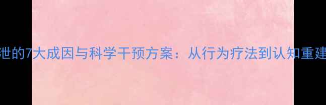 图片 心理性早泄的7大成因与科学干预方案：从行为疗法到认知重建的全攻略