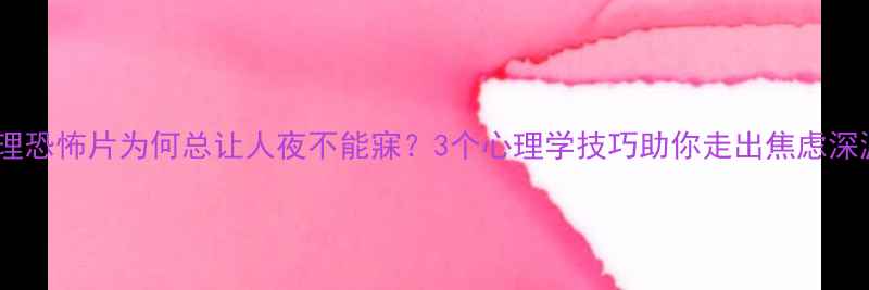 图片 心理恐怖片为何总让人夜不能寐？3个心理学技巧助你走出焦虑深渊1
