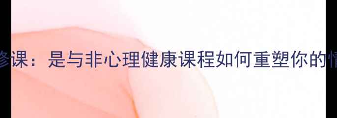 图片 心理成长必修课：是与非心理健康课程如何重塑你的情绪决策力？