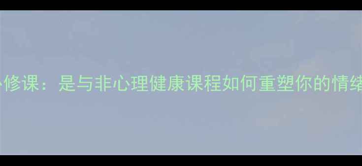 图片 心理成长必修课：是与非心理健康课程如何重塑你的情绪决策力？1