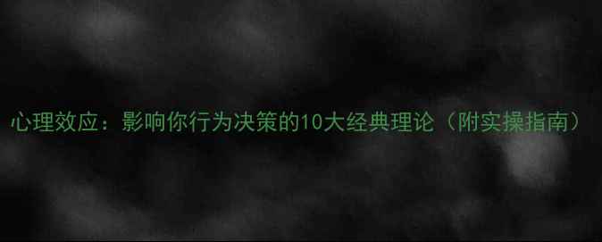 图片 心理效应：影响你行为决策的10大经典理论（附实操指南）