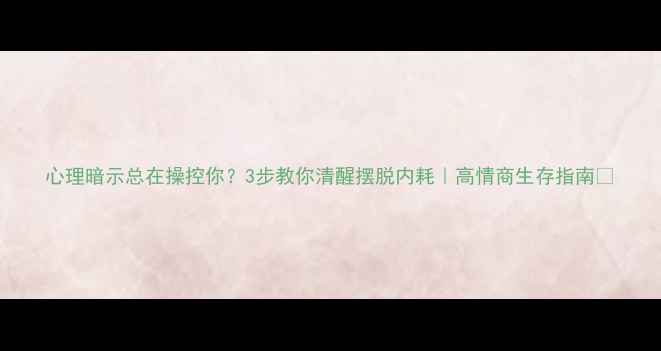 图片 心理暗示总在操控你？3步教你清醒摆脱内耗｜高情商生存指南✨