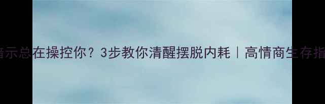 图片 心理暗示总在操控你？3步教你清醒摆脱内耗｜高情商生存指南✨1