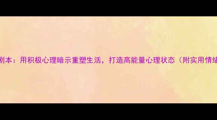 图片 心理正能量剧本：用积极心理暗示重塑生活，打造高能量心理状态（附实用情绪管理技巧）