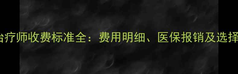 图片 心理治疗师收费标准全：费用明细、医保报销及选择指南1