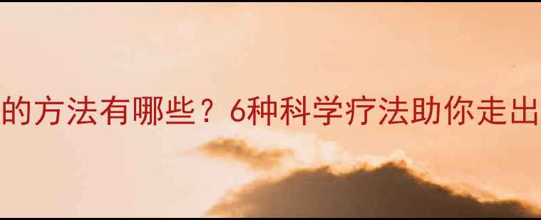 图片 心理治疗的方法有哪些？6种科学疗法助你走出心理困境