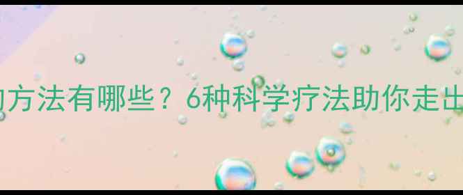 图片 心理治疗的方法有哪些？6种科学疗法助你走出心理困境1