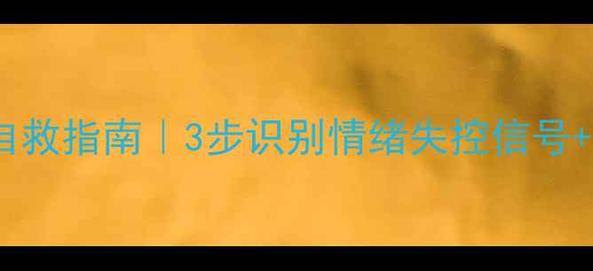 图片 心理泛化自救指南｜3步识别情绪失控信号+5个急救法