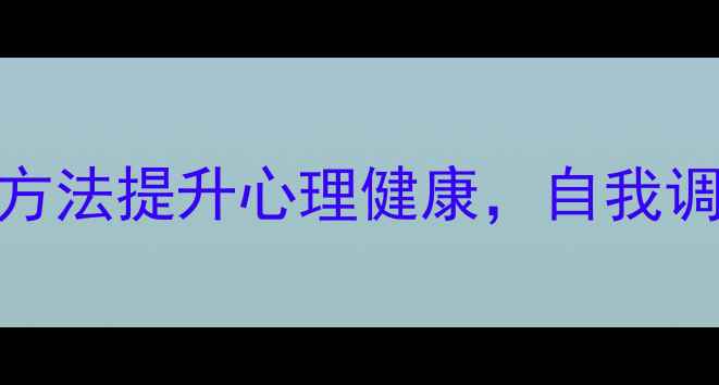 图片 心理活动主题：5个科学方法提升心理健康，自我调节指南（附实用工具）1