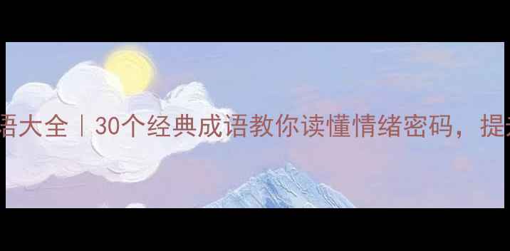 图片 心理活动成语大全｜30个经典成语教你读懂情绪密码，提升心理健康1