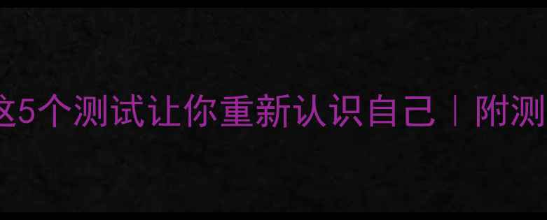 图片 心理测试+性格分析！这5个测试让你重新认识自己｜附测试答案+心理书单推荐1