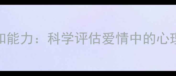 图片 心理测试测测你的情感认知能力：科学评估爱情中的心理健康状态（附专业解读）