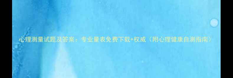 图片 心理测量试题及答案：专业量表免费下载+权威（附心理健康自测指南）