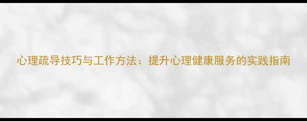 图片 心理疏导技巧与工作方法：提升心理健康服务的实践指南
