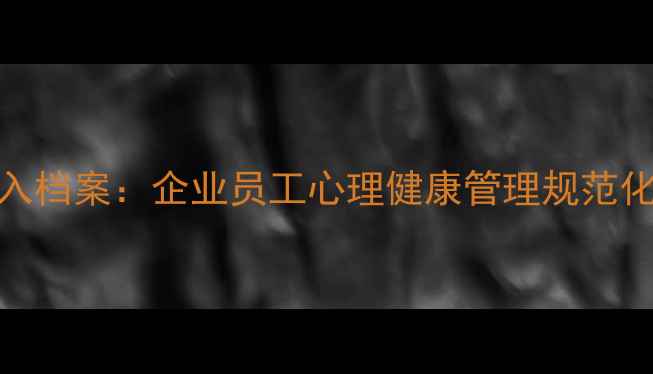 图片 心理疾病入档案：企业员工心理健康管理规范化操作指南
